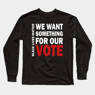 We want something for our vote - BLM Long Sleeve T-Shirt